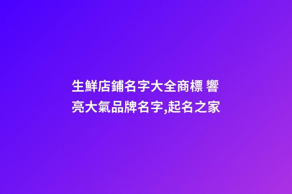 生鮮店鋪名字大全商標 響亮大氣品牌名字,起名之家-第1張-店鋪起名-玄機派